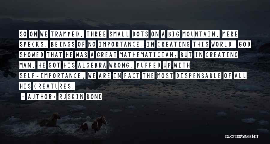 Ruskin Bond Quotes: So On We Tramped, Three Small Dots On A Big Mountain, Mere Specks, Beings Of No Importance. In Creating This