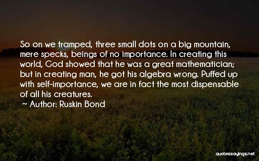 Ruskin Bond Quotes: So On We Tramped, Three Small Dots On A Big Mountain, Mere Specks, Beings Of No Importance. In Creating This