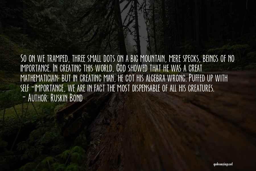 Ruskin Bond Quotes: So On We Tramped, Three Small Dots On A Big Mountain, Mere Specks, Beings Of No Importance. In Creating This