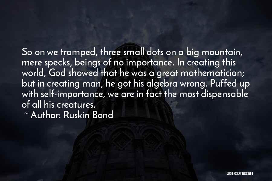 Ruskin Bond Quotes: So On We Tramped, Three Small Dots On A Big Mountain, Mere Specks, Beings Of No Importance. In Creating This