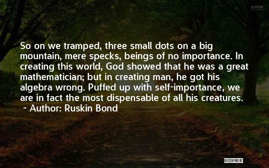 Ruskin Bond Quotes: So On We Tramped, Three Small Dots On A Big Mountain, Mere Specks, Beings Of No Importance. In Creating This