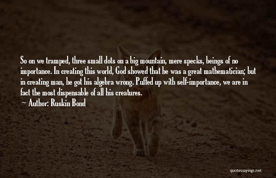 Ruskin Bond Quotes: So On We Tramped, Three Small Dots On A Big Mountain, Mere Specks, Beings Of No Importance. In Creating This