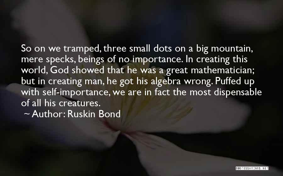 Ruskin Bond Quotes: So On We Tramped, Three Small Dots On A Big Mountain, Mere Specks, Beings Of No Importance. In Creating This