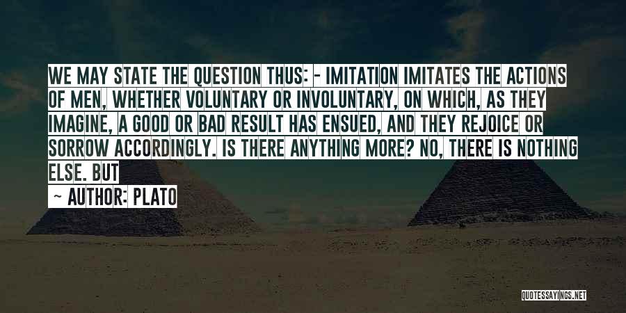 Plato Quotes: We May State The Question Thus: - Imitation Imitates The Actions Of Men, Whether Voluntary Or Involuntary, On Which, As