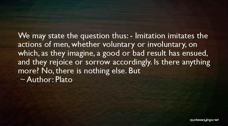 Plato Quotes: We May State The Question Thus: - Imitation Imitates The Actions Of Men, Whether Voluntary Or Involuntary, On Which, As