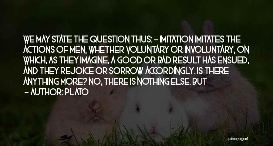 Plato Quotes: We May State The Question Thus: - Imitation Imitates The Actions Of Men, Whether Voluntary Or Involuntary, On Which, As