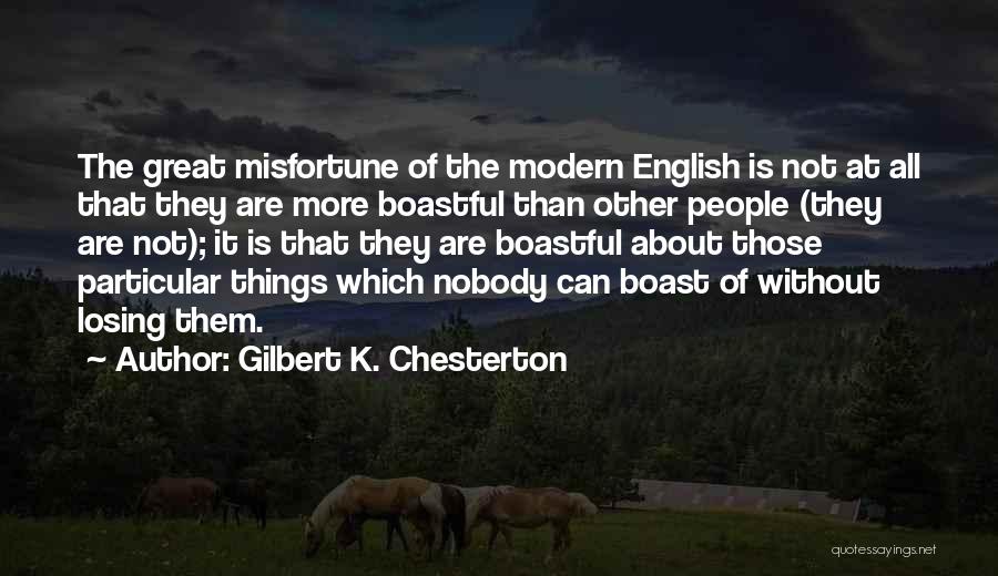 Gilbert K. Chesterton Quotes: The Great Misfortune Of The Modern English Is Not At All That They Are More Boastful Than Other People (they