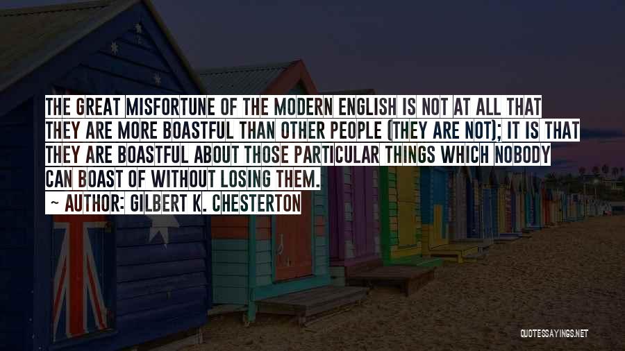 Gilbert K. Chesterton Quotes: The Great Misfortune Of The Modern English Is Not At All That They Are More Boastful Than Other People (they