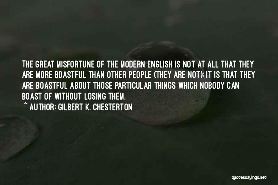 Gilbert K. Chesterton Quotes: The Great Misfortune Of The Modern English Is Not At All That They Are More Boastful Than Other People (they