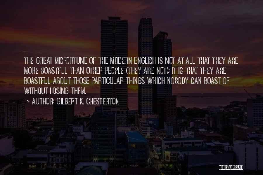 Gilbert K. Chesterton Quotes: The Great Misfortune Of The Modern English Is Not At All That They Are More Boastful Than Other People (they