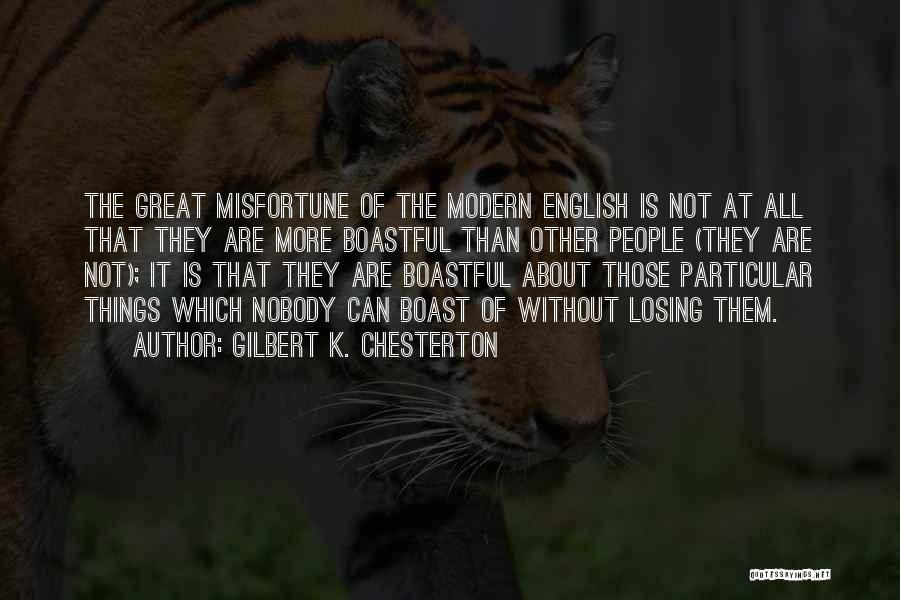 Gilbert K. Chesterton Quotes: The Great Misfortune Of The Modern English Is Not At All That They Are More Boastful Than Other People (they