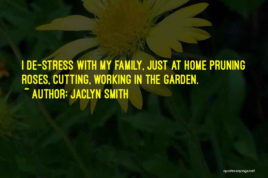 Jaclyn Smith Quotes: I De-stress With My Family, Just At Home Pruning Roses, Cutting, Working In The Garden.