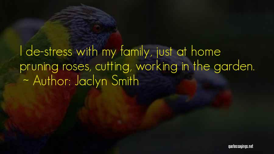 Jaclyn Smith Quotes: I De-stress With My Family, Just At Home Pruning Roses, Cutting, Working In The Garden.