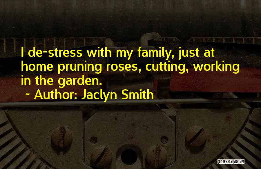 Jaclyn Smith Quotes: I De-stress With My Family, Just At Home Pruning Roses, Cutting, Working In The Garden.