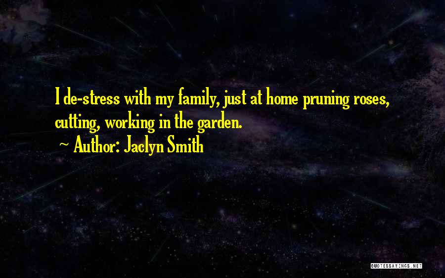 Jaclyn Smith Quotes: I De-stress With My Family, Just At Home Pruning Roses, Cutting, Working In The Garden.