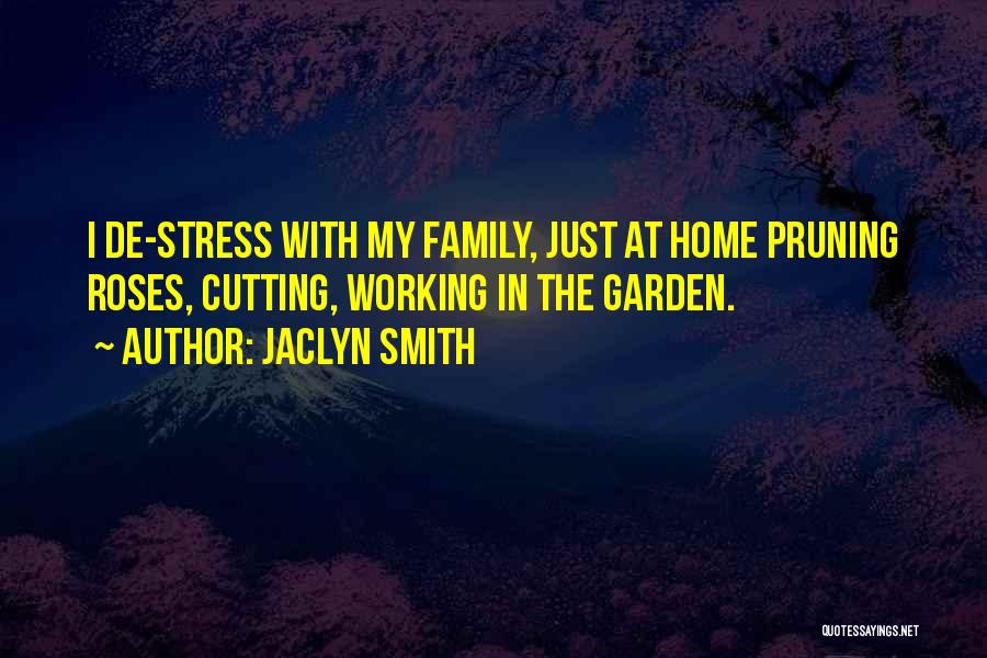 Jaclyn Smith Quotes: I De-stress With My Family, Just At Home Pruning Roses, Cutting, Working In The Garden.