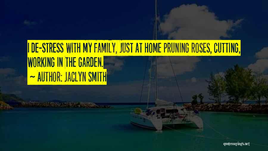 Jaclyn Smith Quotes: I De-stress With My Family, Just At Home Pruning Roses, Cutting, Working In The Garden.