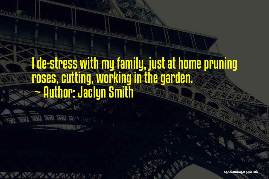 Jaclyn Smith Quotes: I De-stress With My Family, Just At Home Pruning Roses, Cutting, Working In The Garden.