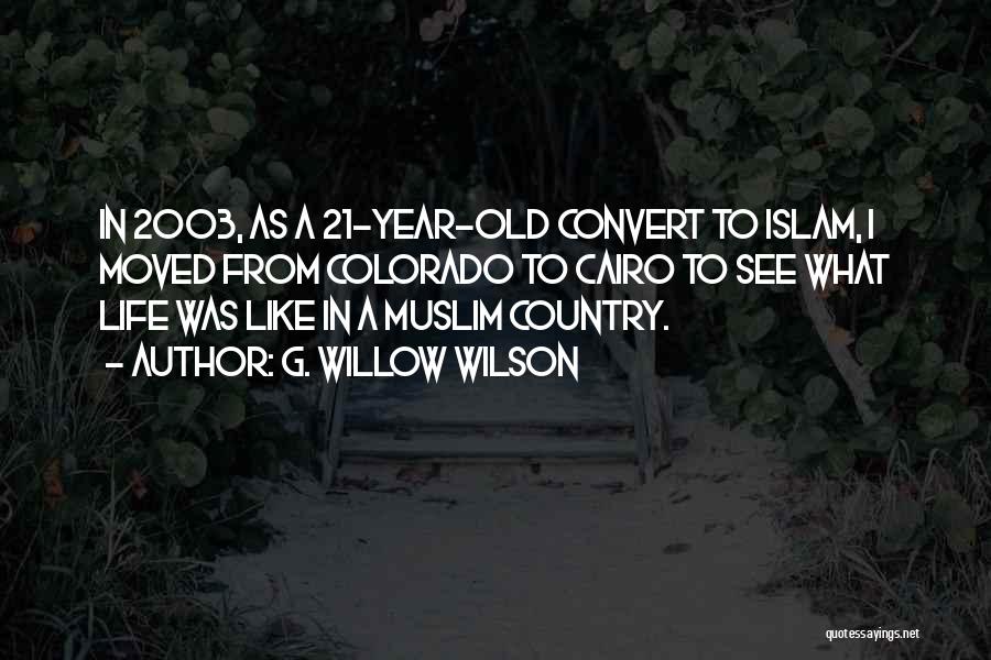 G. Willow Wilson Quotes: In 2003, As A 21-year-old Convert To Islam, I Moved From Colorado To Cairo To See What Life Was Like