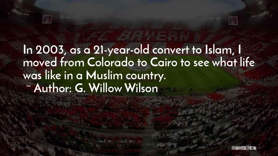 G. Willow Wilson Quotes: In 2003, As A 21-year-old Convert To Islam, I Moved From Colorado To Cairo To See What Life Was Like