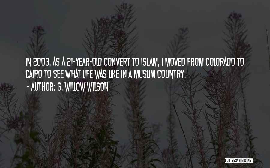 G. Willow Wilson Quotes: In 2003, As A 21-year-old Convert To Islam, I Moved From Colorado To Cairo To See What Life Was Like