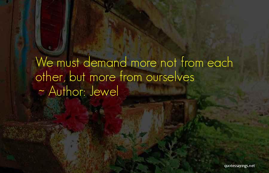 Jewel Quotes: We Must Demand More Not From Each Other, But More From Ourselves