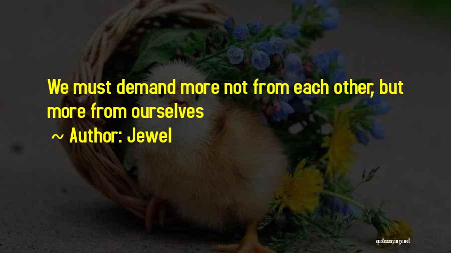 Jewel Quotes: We Must Demand More Not From Each Other, But More From Ourselves
