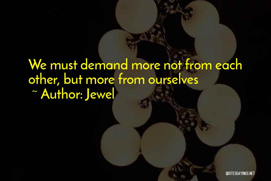 Jewel Quotes: We Must Demand More Not From Each Other, But More From Ourselves