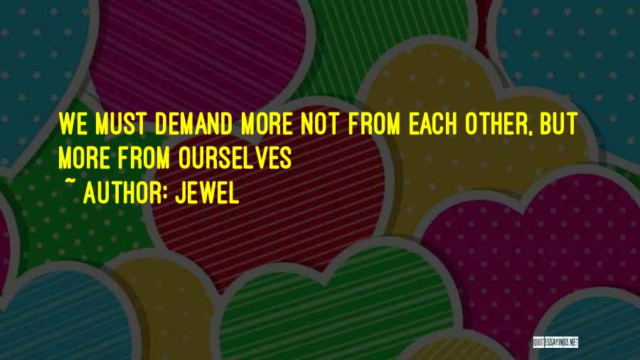 Jewel Quotes: We Must Demand More Not From Each Other, But More From Ourselves