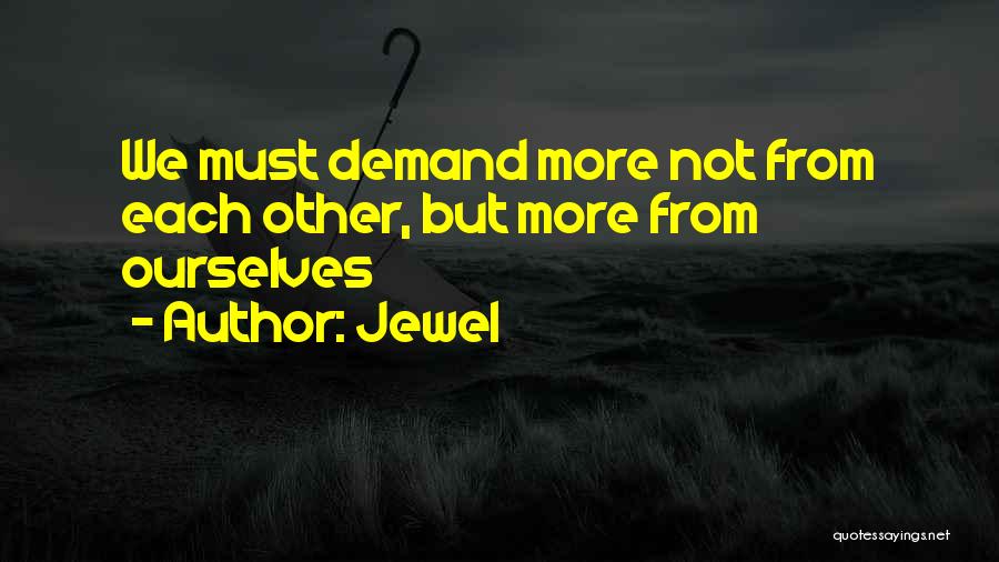 Jewel Quotes: We Must Demand More Not From Each Other, But More From Ourselves