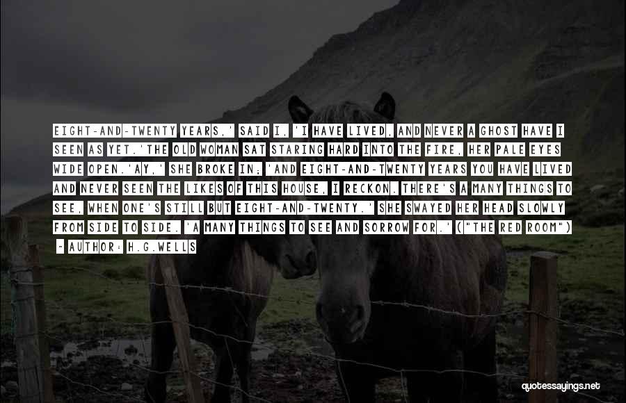 H.G.Wells Quotes: Eight-and-twenty Years,' Said I, 'i Have Lived, And Never A Ghost Have I Seen As Yet.'the Old Woman Sat Staring