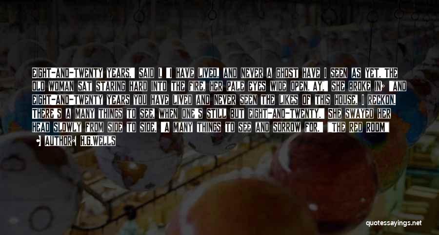 H.G.Wells Quotes: Eight-and-twenty Years,' Said I, 'i Have Lived, And Never A Ghost Have I Seen As Yet.'the Old Woman Sat Staring