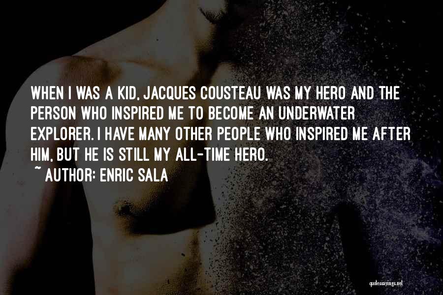Enric Sala Quotes: When I Was A Kid, Jacques Cousteau Was My Hero And The Person Who Inspired Me To Become An Underwater