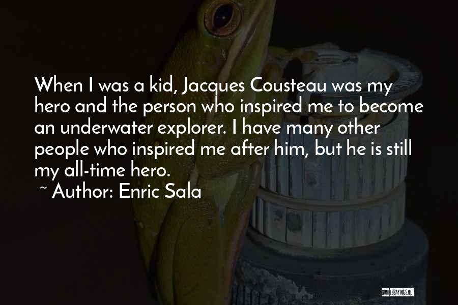Enric Sala Quotes: When I Was A Kid, Jacques Cousteau Was My Hero And The Person Who Inspired Me To Become An Underwater
