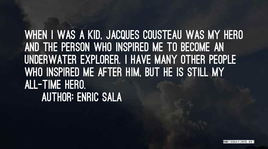 Enric Sala Quotes: When I Was A Kid, Jacques Cousteau Was My Hero And The Person Who Inspired Me To Become An Underwater