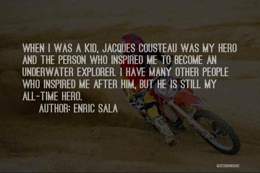 Enric Sala Quotes: When I Was A Kid, Jacques Cousteau Was My Hero And The Person Who Inspired Me To Become An Underwater