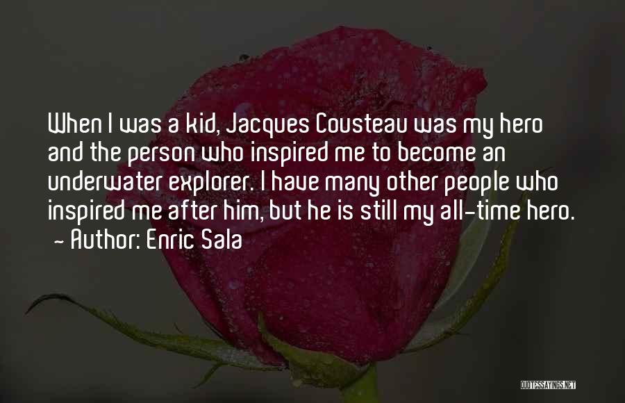 Enric Sala Quotes: When I Was A Kid, Jacques Cousteau Was My Hero And The Person Who Inspired Me To Become An Underwater