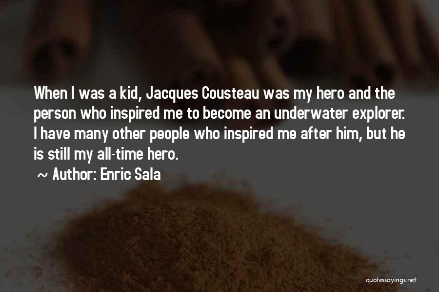 Enric Sala Quotes: When I Was A Kid, Jacques Cousteau Was My Hero And The Person Who Inspired Me To Become An Underwater