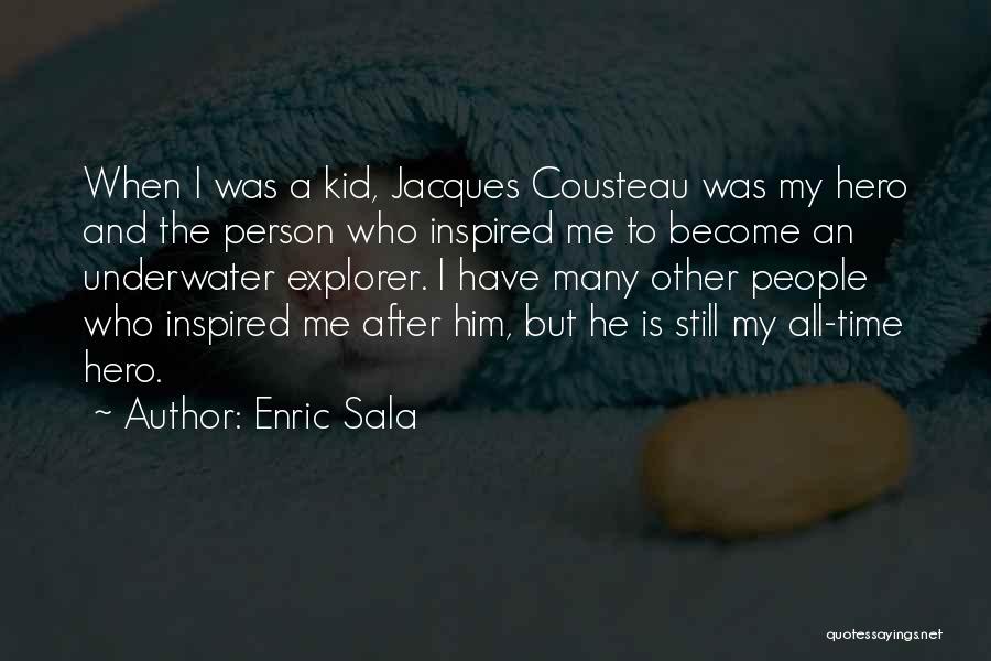 Enric Sala Quotes: When I Was A Kid, Jacques Cousteau Was My Hero And The Person Who Inspired Me To Become An Underwater