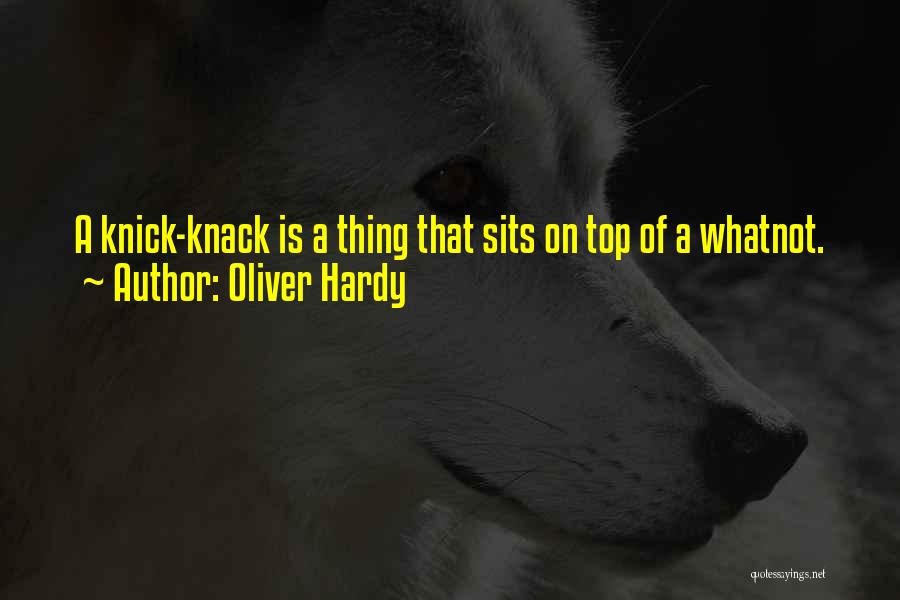 Oliver Hardy Quotes: A Knick-knack Is A Thing That Sits On Top Of A Whatnot.