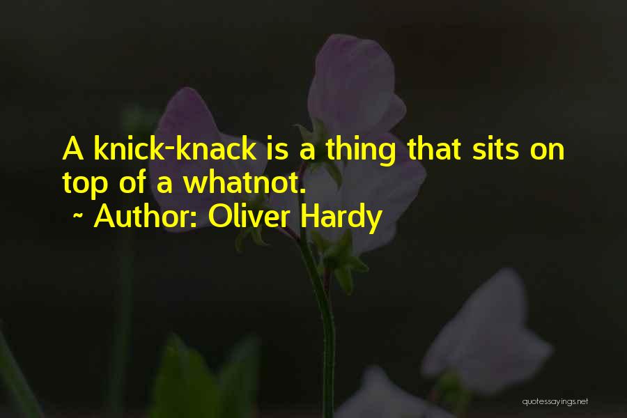 Oliver Hardy Quotes: A Knick-knack Is A Thing That Sits On Top Of A Whatnot.