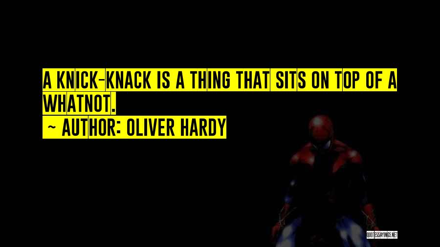 Oliver Hardy Quotes: A Knick-knack Is A Thing That Sits On Top Of A Whatnot.