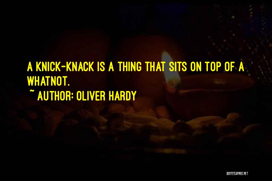 Oliver Hardy Quotes: A Knick-knack Is A Thing That Sits On Top Of A Whatnot.