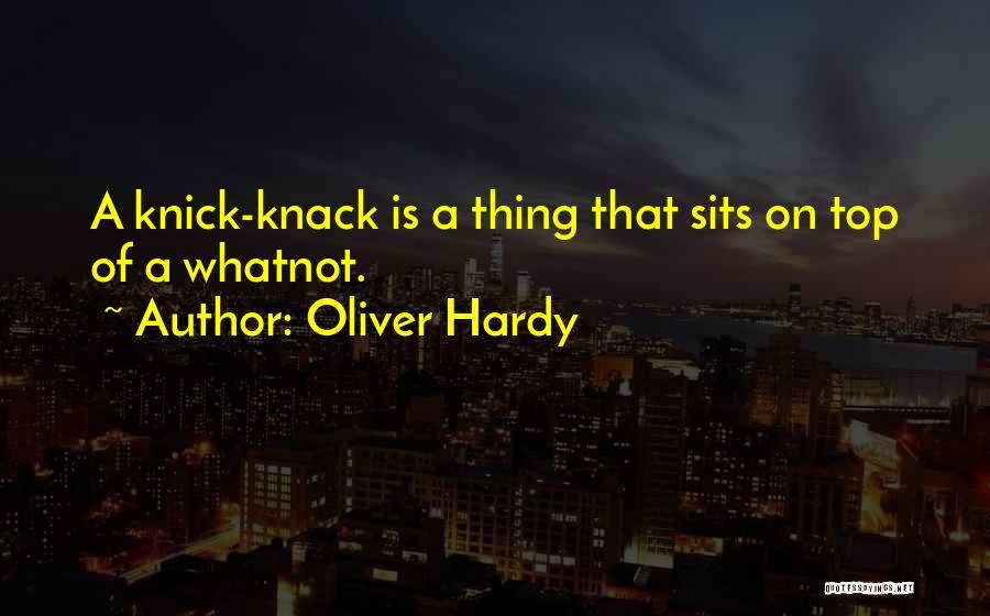 Oliver Hardy Quotes: A Knick-knack Is A Thing That Sits On Top Of A Whatnot.