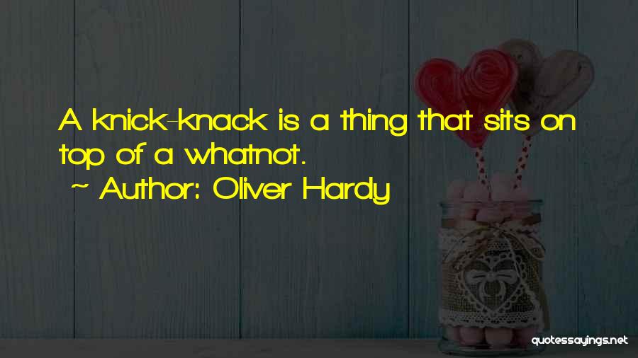 Oliver Hardy Quotes: A Knick-knack Is A Thing That Sits On Top Of A Whatnot.