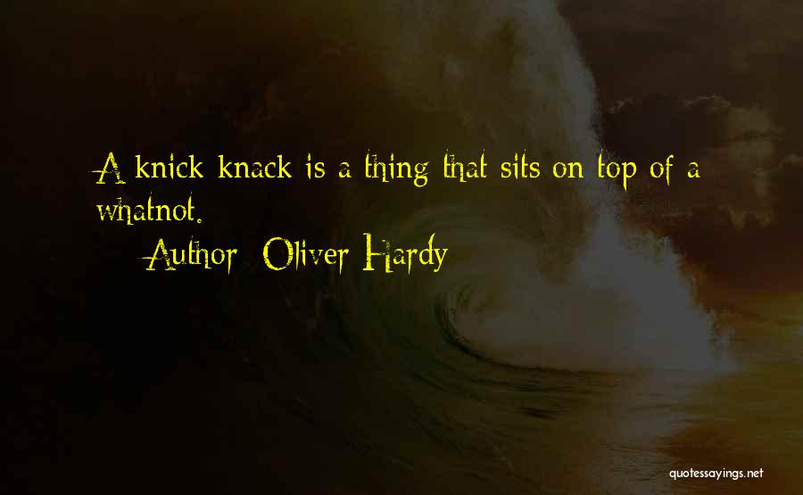 Oliver Hardy Quotes: A Knick-knack Is A Thing That Sits On Top Of A Whatnot.