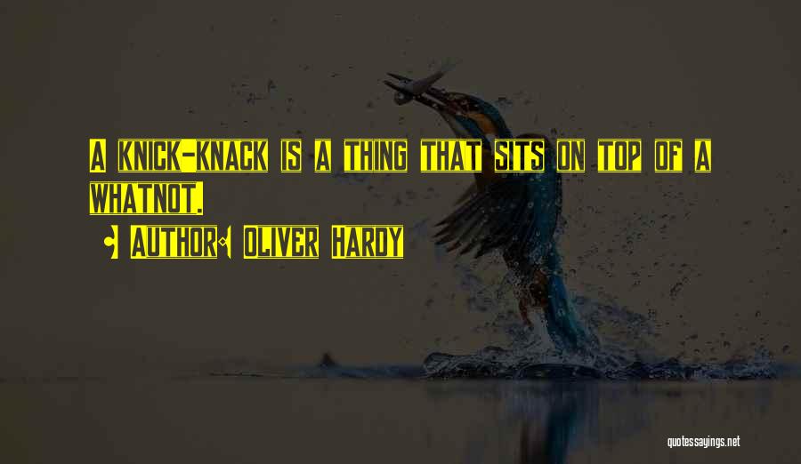 Oliver Hardy Quotes: A Knick-knack Is A Thing That Sits On Top Of A Whatnot.