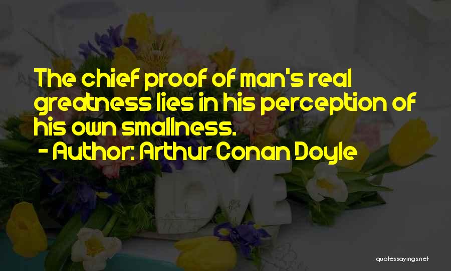 Arthur Conan Doyle Quotes: The Chief Proof Of Man's Real Greatness Lies In His Perception Of His Own Smallness.