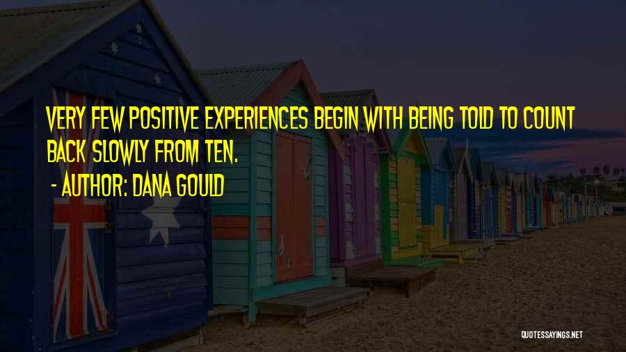 Dana Gould Quotes: Very Few Positive Experiences Begin With Being Told To Count Back Slowly From Ten.