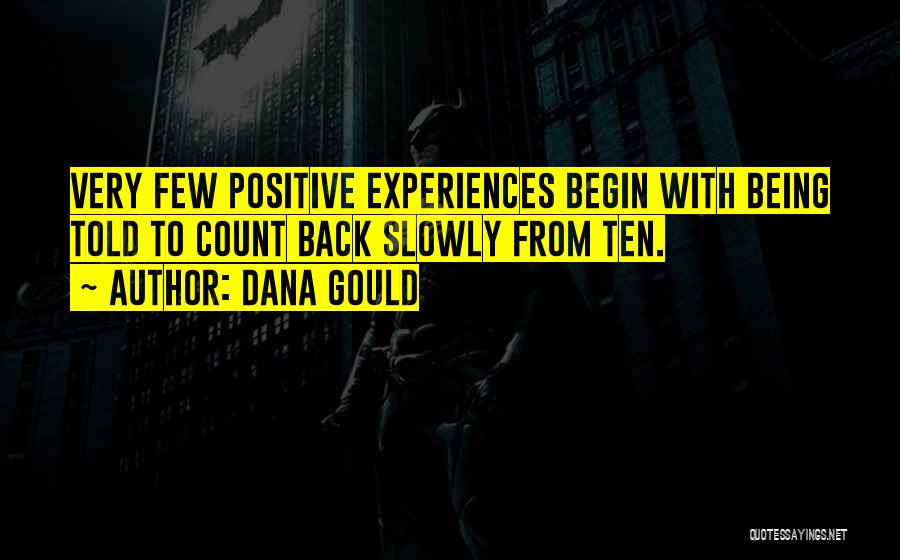 Dana Gould Quotes: Very Few Positive Experiences Begin With Being Told To Count Back Slowly From Ten.